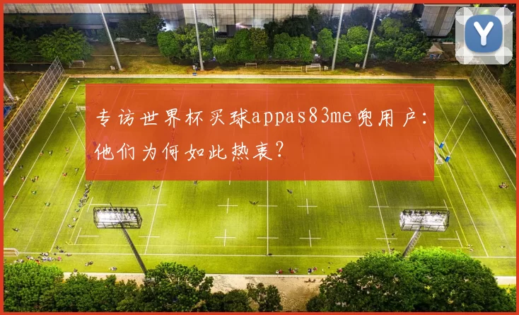 专访世界杯买球appas83me兜用户：他们为何如此热衷？