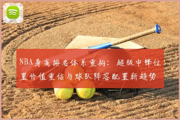 NBA身高排名体系重构：超级中锋位置价值重估与球队阵容配置新趋势