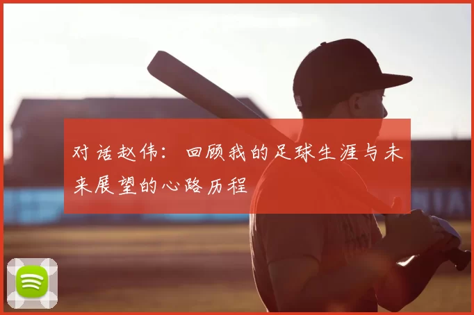 对话赵伟：回顾我的足球生涯与未来展望的心路历程