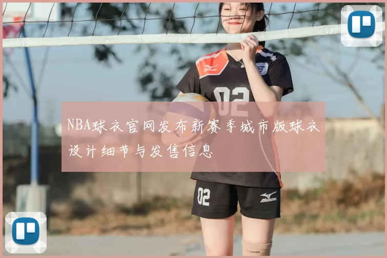 NBA球衣官网发布新赛季城市版球衣设计细节与发售信息