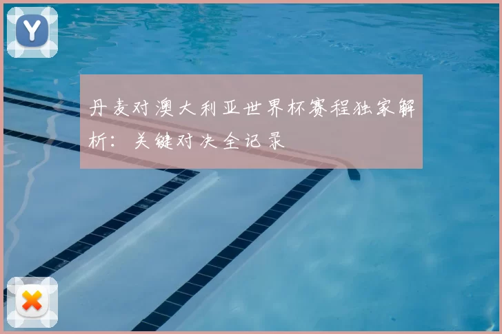 丹麦对澳大利亚世界杯赛程独家解析:关键对决全记录