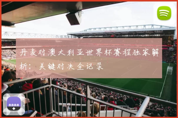 丹麦对澳大利亚世界杯赛程独家解析：关键对决全记录