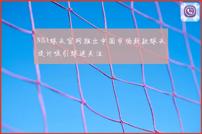 NBA球衣官网推出中国市场新款球衣设计吸引球迷关注