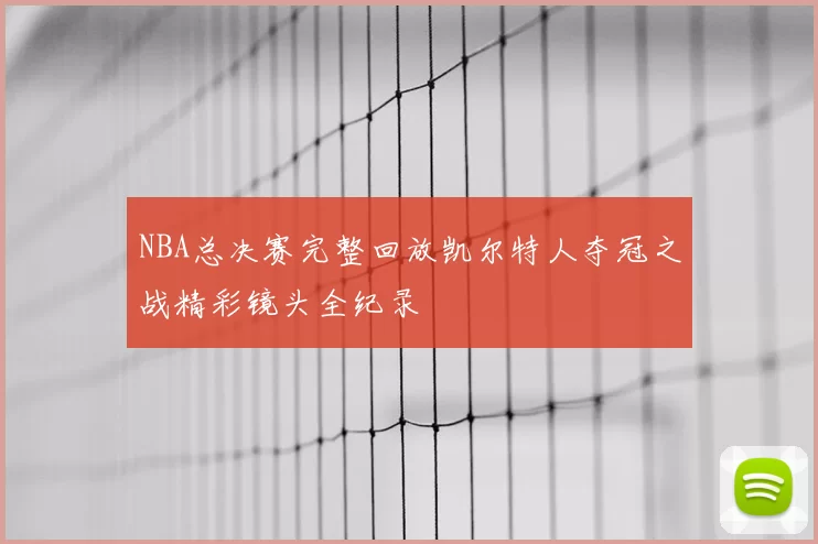 NBA总决赛完整回放凯尔特人夺冠之战精彩镜头全纪录