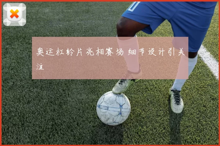 奥运杠铃片亮相赛场 细节设计引关注