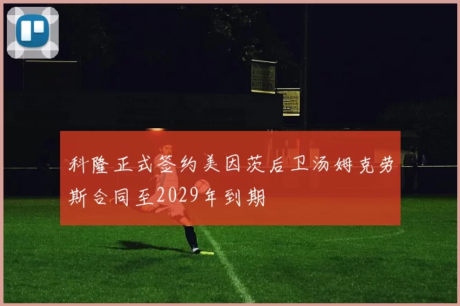 科隆正式签约美因茨后卫汤姆克劳斯合同至2029年到期