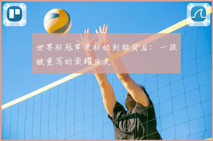 世界杯冠军奖杯的别称背后：一段被重写的荣耀历史