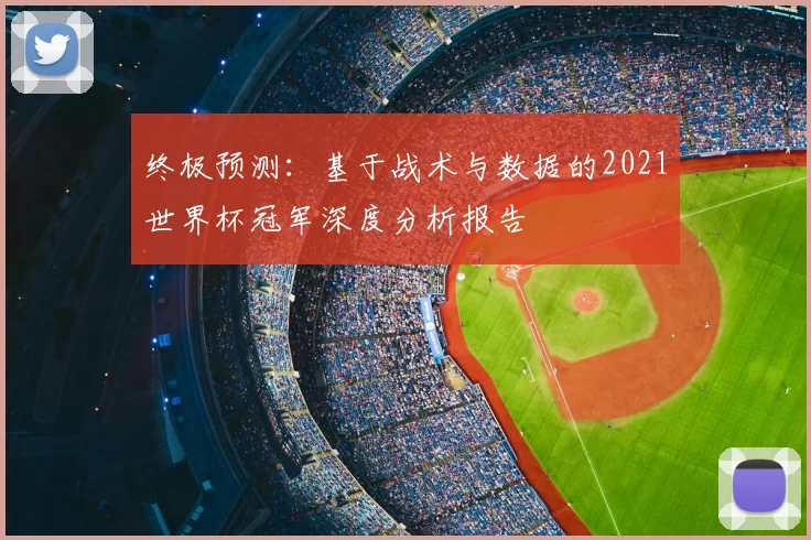 终极预测：基于战术与数据的2021世界杯冠军深度分析报告