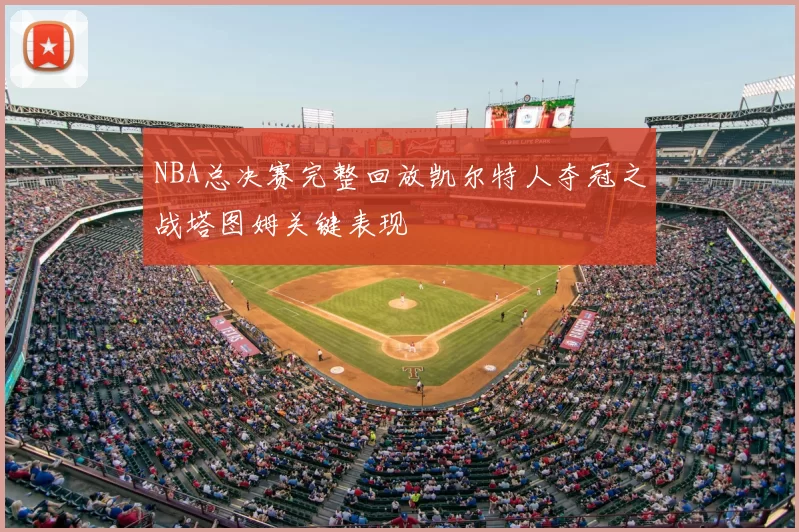 NBA总决赛完整回放凯尔特人夺冠之战塔图姆关键表现