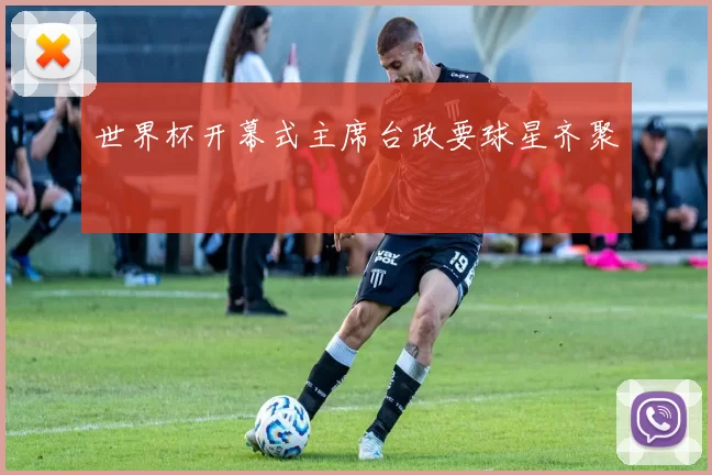 世界杯开幕式主席台政要球星齐聚