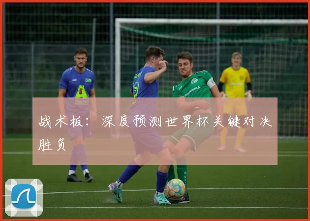 战术板：深度预测世界杯关键对决胜负